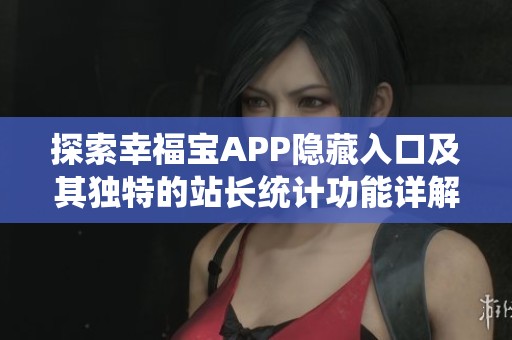 探索幸福宝APP隐藏入口及其独特的站长统计功能详解