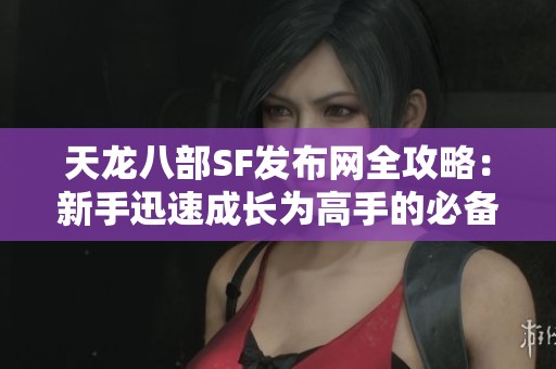 天龙八部SF发布网全攻略：新手迅速成长为高手的必备指南