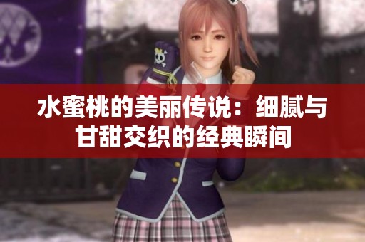 水蜜桃的美丽传说：细腻与甘甜交织的经典瞬间