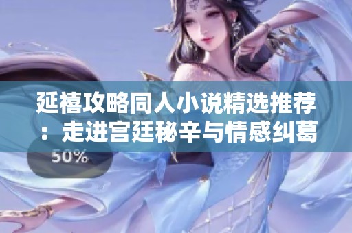 延禧攻略同人小说精选推荐：走进宫廷秘辛与情感纠葛的世界