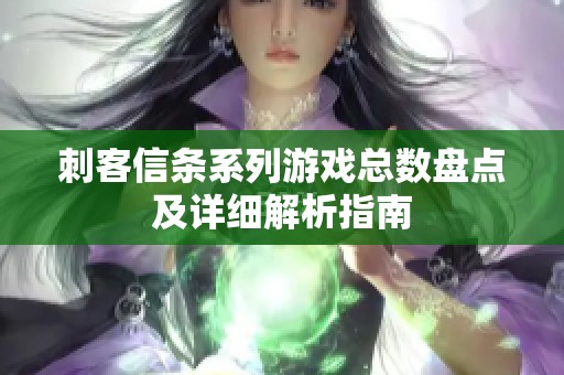 刺客信条系列游戏总数盘点及详细解析指南