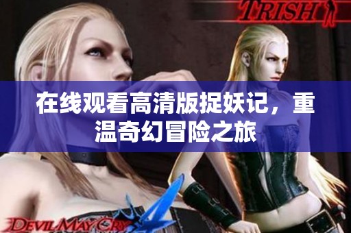 在线观看高清版捉妖记，重温奇幻冒险之旅