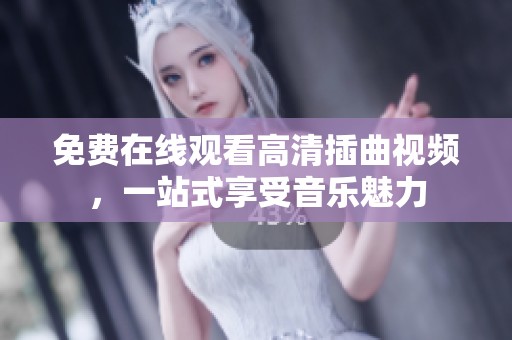 免费在线观看高清插曲视频，一站式享受音乐魅力