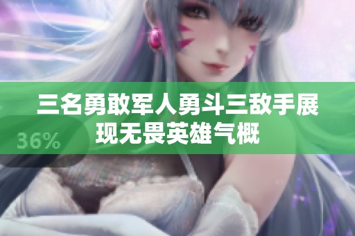 三名勇敢军人勇斗三敌手展现无畏英雄气概