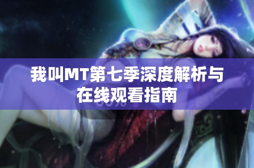 我叫MT第七季深度解析与在线观看指南