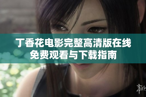丁香花电影完整高清版在线免费观看与下载指南