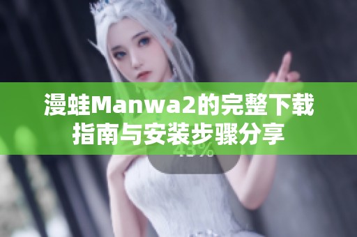 漫蛙Manwa2的完整下载指南与安装步骤分享
