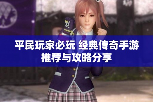 平民玩家必玩 经典传奇手游推荐与攻略分享
