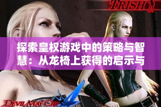 探索皇权游戏中的策略与智慧：从龙椅上获得的启示与感悟