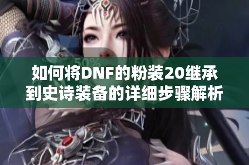 如何将DNF的粉装20继承到史诗装备的详细步骤解析