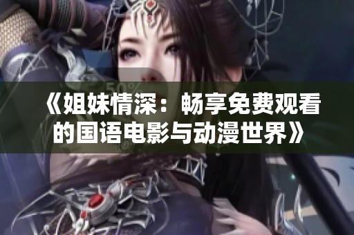 《姐妹情深：畅享免费观看的国语电影与动漫世界》