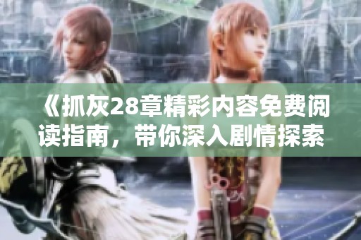 《抓灰28章精彩内容免费阅读指南，带你深入剧情探索》