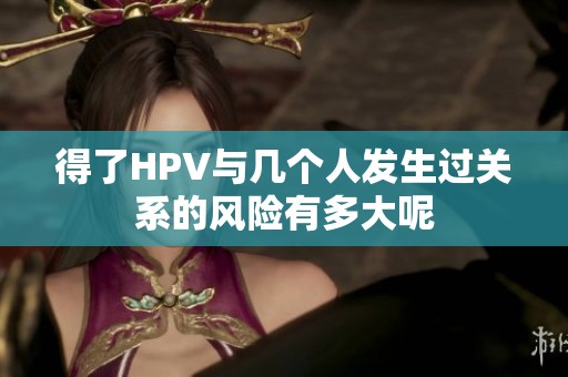 得了HPV与几个人发生过关系的风险有多大呢