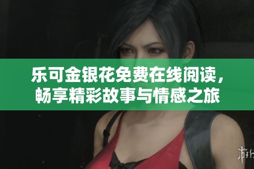 乐可金银花免费在线阅读，畅享精彩故事与情感之旅