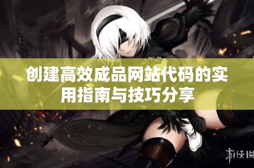 创建高效成品网站代码的实用指南与技巧分享