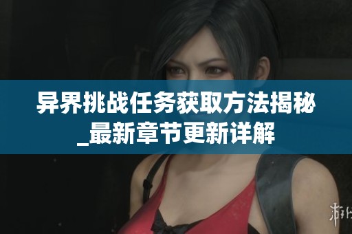 异界挑战任务获取方法揭秘_最新章节更新详解