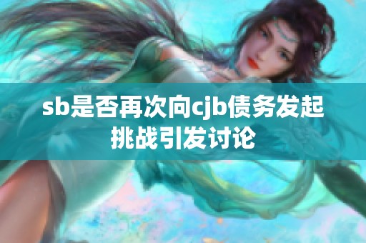 sb是否再次向cjb债务发起挑战引发讨论