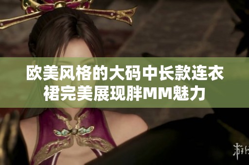 欧美风格的大码中长款连衣裙完美展现胖MM魅力