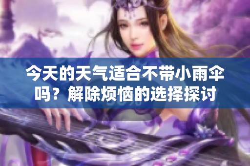 今天的天气适合不带小雨伞吗？解除烦恼的选择探讨