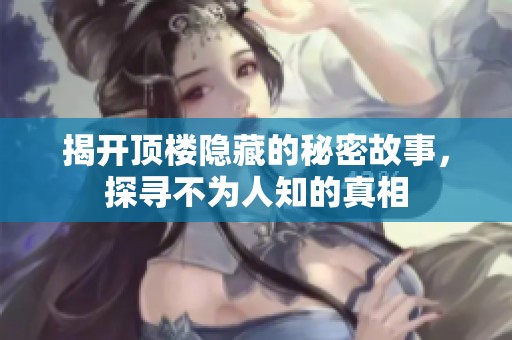 揭开顶楼隐藏的秘密故事，探寻不为人知的真相