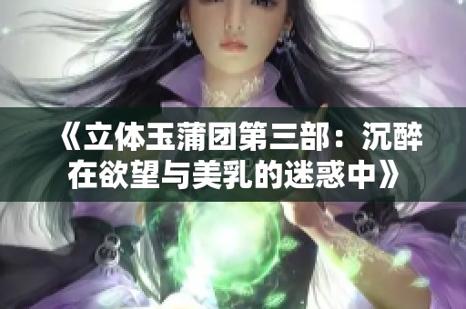 《立体玉蒲团第三部：沉醉在欲望与美乳的迷惑中》