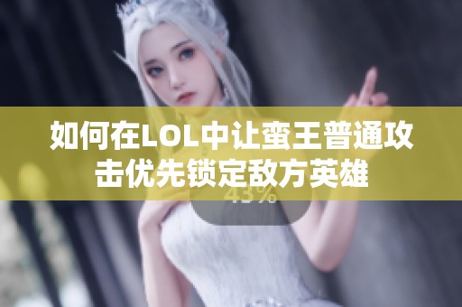 如何在LOL中让蛮王普通攻击优先锁定敌方英雄