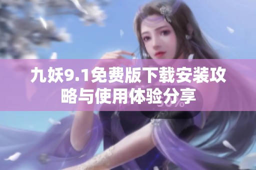 九妖9.1免费版下载安装攻略与使用体验分享