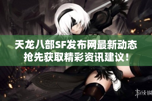 天龙八部SF发布网最新动态抢先获取精彩资讯建议！