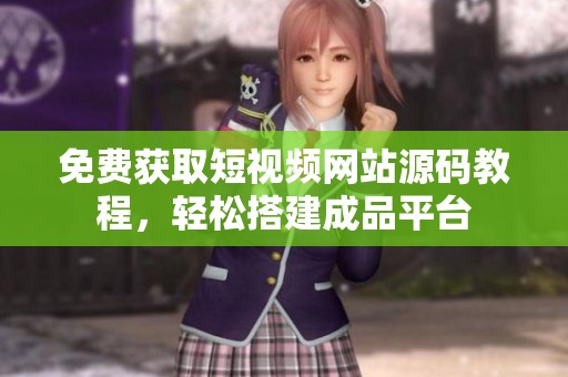 免费获取短视频网站源码教程，轻松搭建成品平台