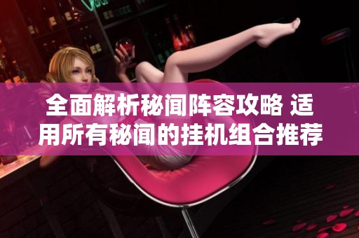 全面解析秘闻阵容攻略 适用所有秘闻的挂机组合推荐