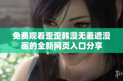 免费观看歪歪韩漫无羞遮漫画的全新网页入口分享