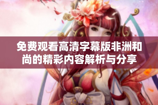 免费观看高清字幕版非洲和尚的精彩内容解析与分享
