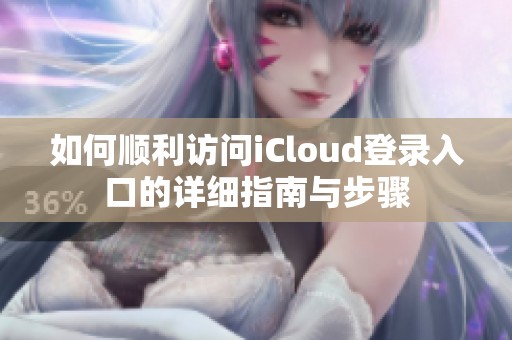 如何顺利访问iCloud登录入口的详细指南与步骤