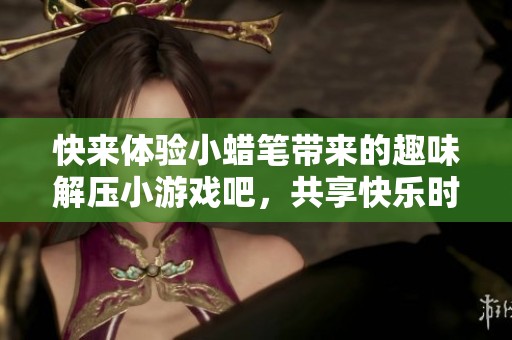 快来体验小蜡笔带来的趣味解压小游戏吧，共享快乐时光！
