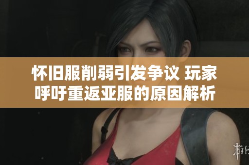 怀旧服削弱引发争议 玩家呼吁重返亚服的原因解析