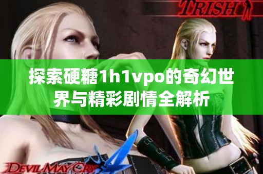 探索硬糖1h1vpo的奇幻世界与精彩剧情全解析