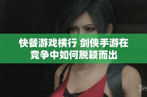 快餐游戏横行 剑侠手游在竞争中如何脱颖而出