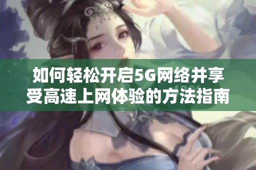 如何轻松开启5G网络并享受高速上网体验的方法指南