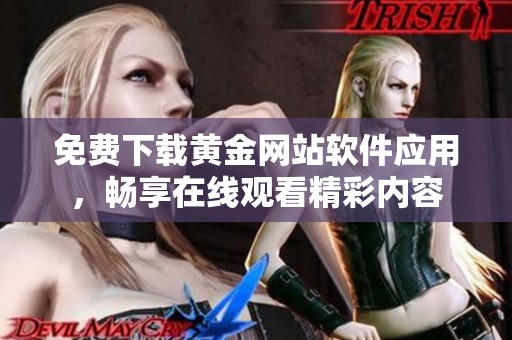 免费下载黄金网站软件应用，畅享在线观看精彩内容