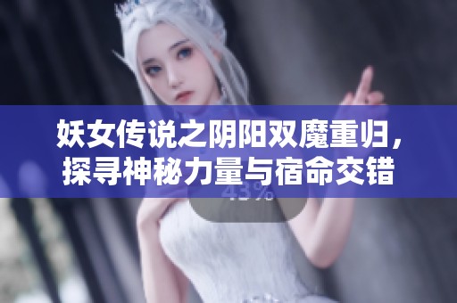 妖女传说之阴阳双魔重归，探寻神秘力量与宿命交错