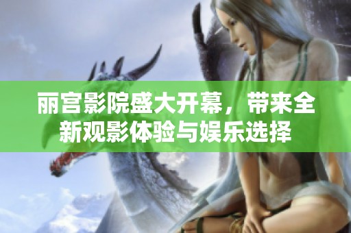 丽宫影院盛大开幕，带来全新观影体验与娱乐选择