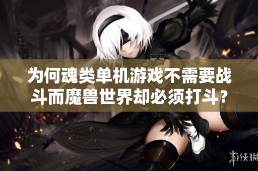 为何魂类单机游戏不需要战斗而魔兽世界却必须打斗？