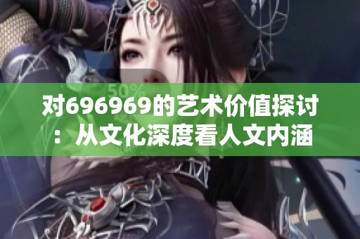 对696969的艺术价值探讨：从文化深度看人文内涵