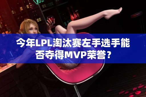 今年LPL淘汰赛左手选手能否夺得MVP荣誉？