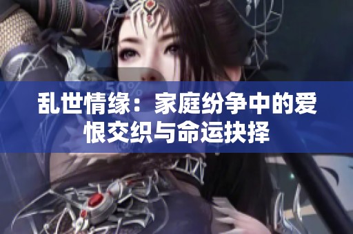 乱世情缘：家庭纷争中的爱恨交织与命运抉择