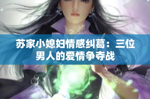 苏家小媳妇情感纠葛：三位男人的爱情争夺战