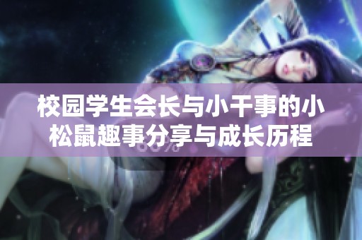 校园学生会长与小干事的小松鼠趣事分享与成长历程