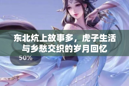 东北炕上故事多，虎子生活与乡愁交织的岁月回忆
