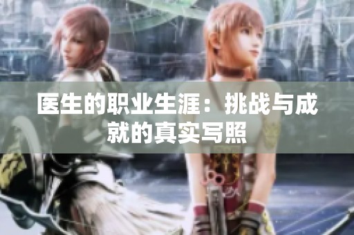 医生的职业生涯：挑战与成就的真实写照