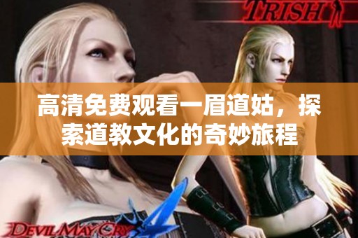 高清免费观看一眉道姑，探索道教文化的奇妙旅程